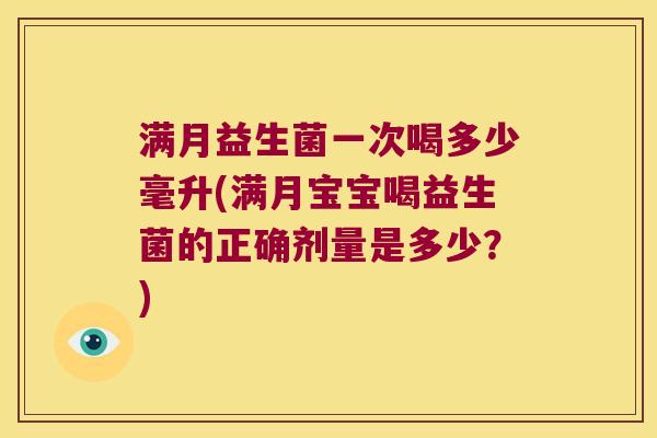 满月益生菌一次喝多少毫升(满月宝宝喝益生菌的正确剂量是多少？)