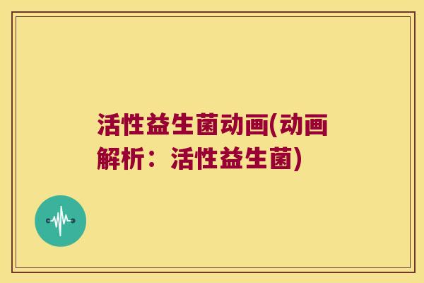 活性益生菌动画(动画解析：活性益生菌)