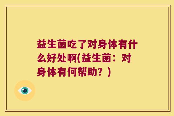 益生菌吃了对身体有什么好处啊(益生菌：对身体有何帮助？)