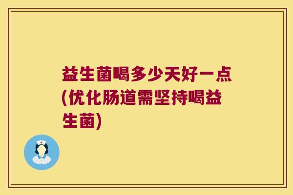 益生菌喝多少天好一点(优化肠道需坚持喝益生菌)