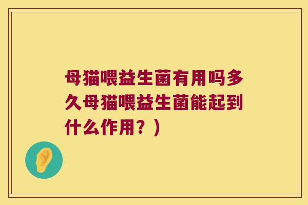母猫喂益生菌有用吗多久母猫喂益生菌能起到什么作用？)