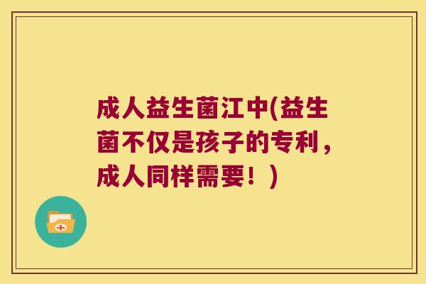 成人益生菌江中(益生菌不仅是孩子的专利,成人同样需要!) 成人益生菌江中(益生菌不仅是孩子的专利,成人同样需要!)