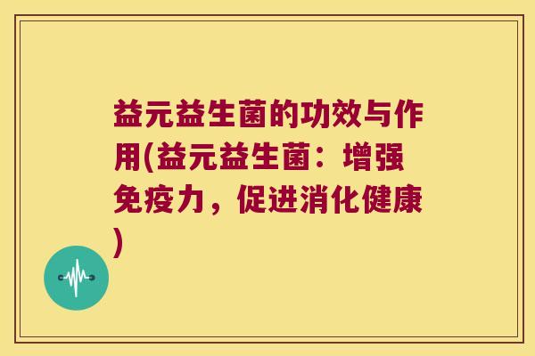 益元益生菌的功效与作用(益元益生菌：增强免疫力，促进消化健康)