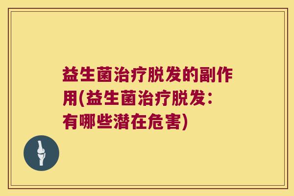 益生菌治疗脱发的副作用(益生菌治疗脱发：有哪些潜在危害)