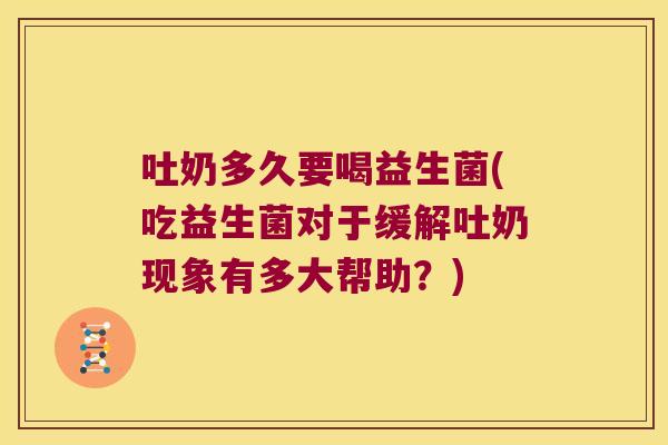 吐奶多久要喝益生菌(吃益生菌对于缓解吐奶现象有多大帮助？)