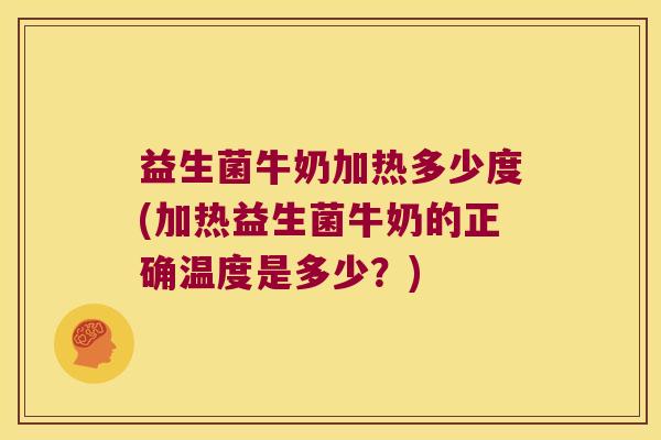 益生菌牛奶加热多少度(加热益生菌牛奶的正确温度是多少?) 益生菌牛奶加热多少度(加热益生菌牛奶的正确温度是多少?)