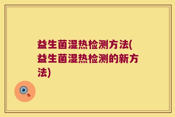 益生菌湿热检测方法(益生菌湿热检测的新方法)