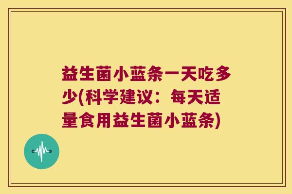 益生菌小蓝条一天吃多少(科学建议：每天适量食用益生菌小蓝条)