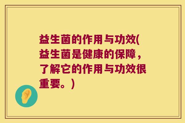 益生菌的作用与功效(益生菌是健康的保障，了解它的作用与功效很重要。)