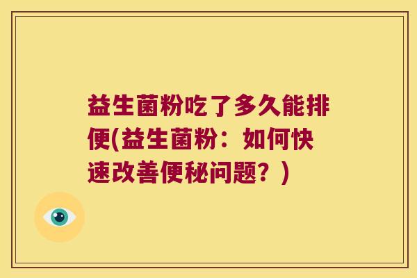 益生菌粉吃了多久能排便(益生菌粉：如何快速改善便秘问题？)