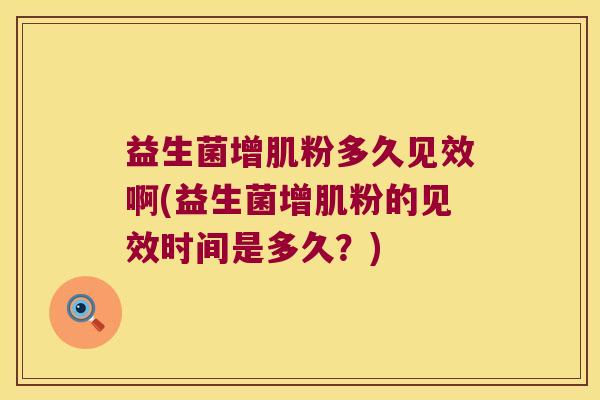 益生菌增肌粉多久见效啊(益生菌增肌粉的见效时间是多久？)