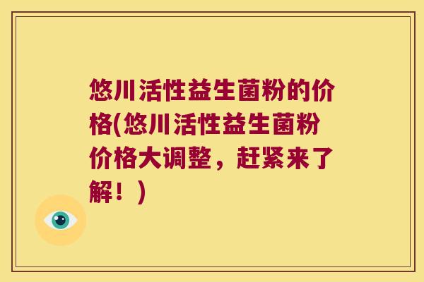 悠川活性益生菌粉的价格(悠川活性益生菌粉价格大调整,赶紧来了解!) 悠川活性益生菌粉的价格(悠川活性益生菌粉价格大调整,赶紧来了解!)