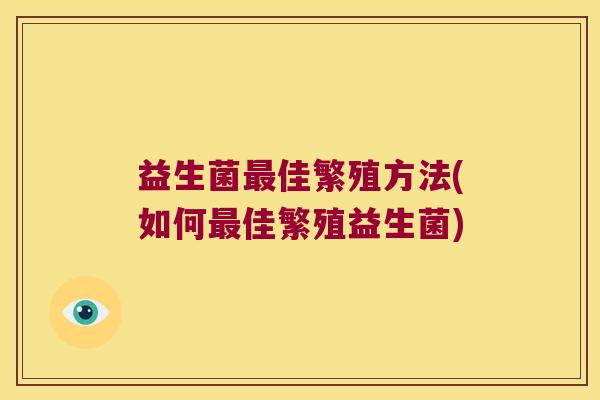 益生菌佳繁殖方法(如何佳繁殖益生菌)