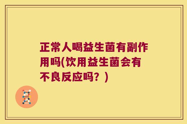 正常人喝益生菌有副作用吗(饮用益生菌会有不良反应吗？)