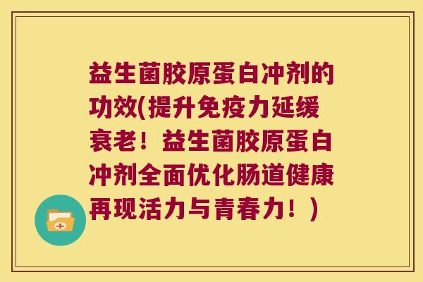 益生菌胶原蛋白冲剂的功效(提升免疫力延缓衰老！益生菌胶原蛋白冲剂全面优化肠道健康再现活力与青春力！)