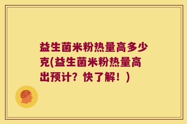 益生菌米粉热量高多少克(益生菌米粉热量高出预计？快了解！)