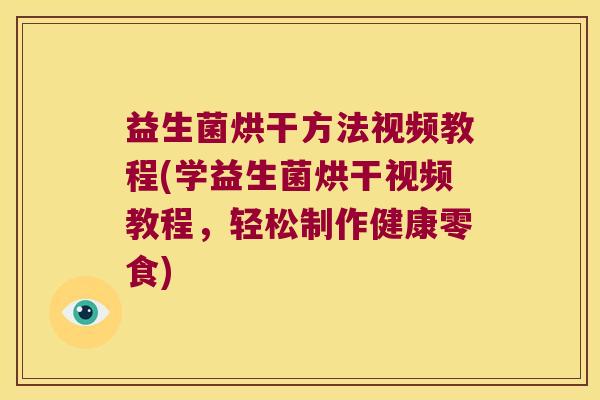 益生菌烘干方法视频教程(学益生菌烘干视频教程,轻松制作健康零食) 益生菌烘干方法视频教程(学益生菌烘干视频教程,轻松制作健康零食)