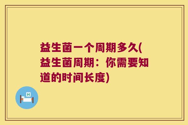 益生菌一个周期多久(益生菌周期：你需要知道的时间长度)