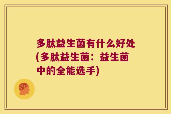 多肽益生菌有什么好处(多肽益生菌：益生菌中的全能选手)