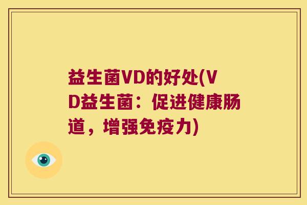益生菌VD的好处(VD益生菌:促进健康肠道,增强力) 益生菌VD的好处(VD益生菌:促进健康肠道,增强力)