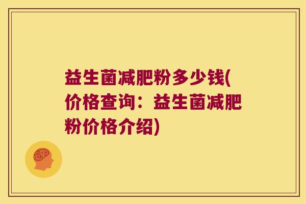 益生菌减肥粉多少钱(价格查询：益生菌减肥粉价格介绍)