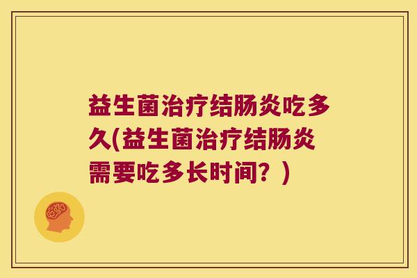 益生菌治疗结肠炎吃多久(益生菌治疗结肠炎需要吃多长时间？)