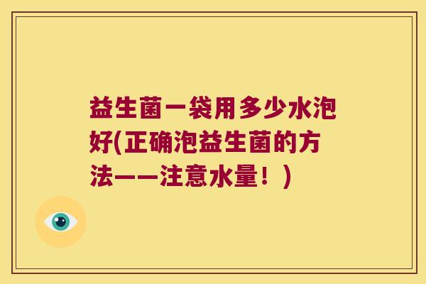 益生菌一袋用多少水泡好(正确泡益生菌的方法——注意水量！)
