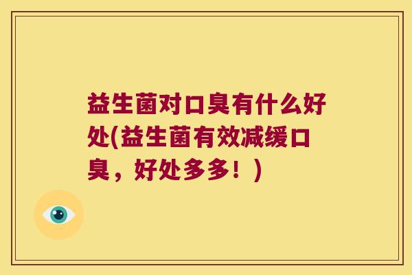 益生菌对口臭有什么好处(益生菌有效减缓口臭，好处多多！)