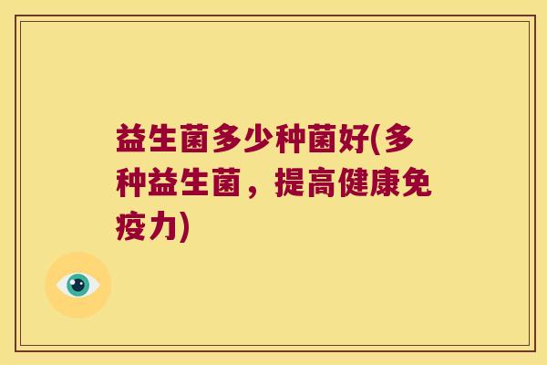 益生菌多少种菌好(多种益生菌，提高健康免疫力)