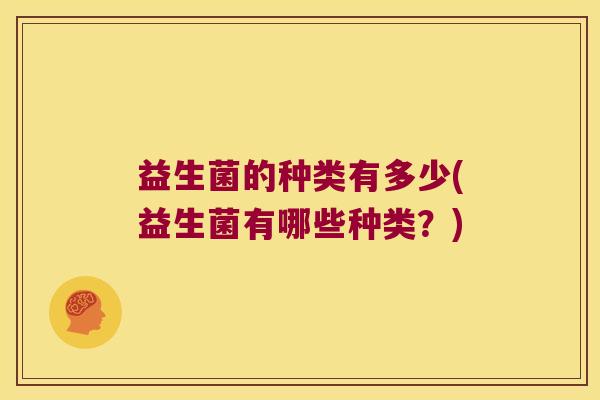 益生菌的种类有多少(益生菌有哪些种类？)