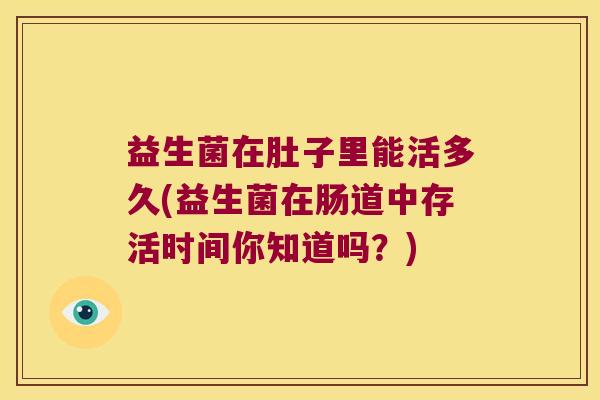 益生菌在肚子里能活多久(益生菌在肠道中存活时间你知道吗？)