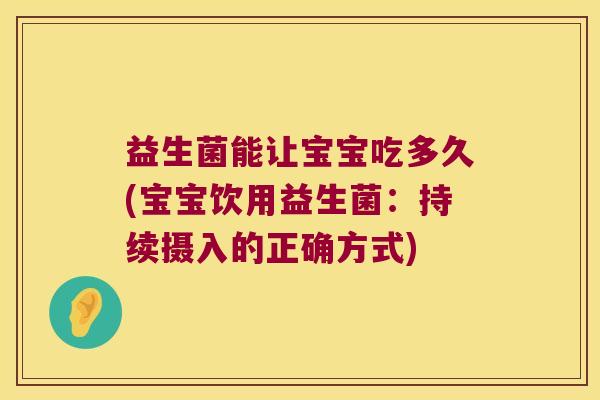 益生菌能让宝宝吃多久(宝宝饮用益生菌：持续摄入的正确方式)