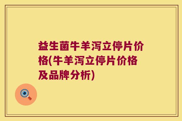 益生菌牛羊泻立停片价格(牛羊泻立停片价格及品牌分析)