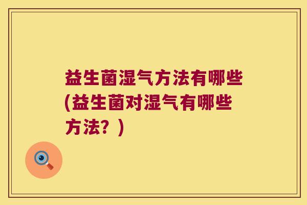益生菌湿气方法有哪些(益生菌对湿气有哪些方法？)
