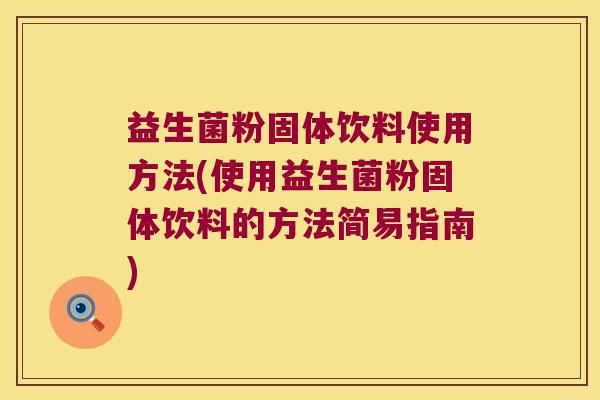 益生菌粉固体饮料使用方法(使用益生菌粉固体饮料的方法简易指南) 益生菌粉固体饮料使用方法(使用益生菌粉固体饮料的方法简易指南)