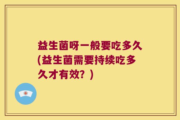 益生菌呀一般要吃多久(益生菌需要持续吃多久才有效？)
