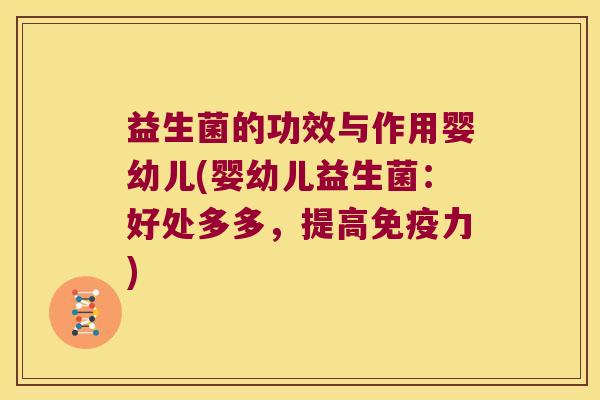 益生菌的功效与作用婴幼儿(婴幼儿益生菌:好处多多,提高力) 益生菌的功效与作用婴幼儿(婴幼儿益生菌:好处多多,提高力)