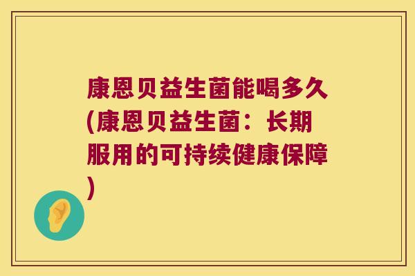 康恩贝益生菌能喝多久(康恩贝益生菌：长期服用的可持续健康保障)