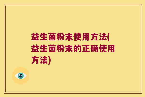 益生菌粉末使用方法(益生菌粉末的正确使用方法)