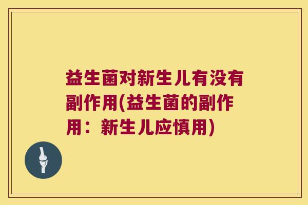 益生菌对新生儿有没有副作用(益生菌的副作用：新生儿应慎用)