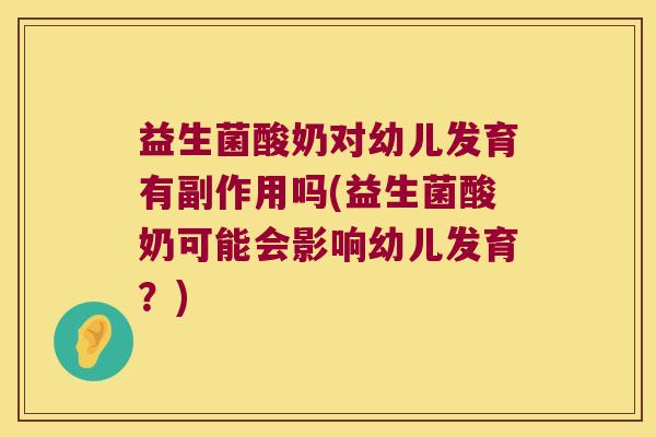 益生菌酸奶对幼儿发育有副作用吗(益生菌酸奶可能会影响幼儿发育？)