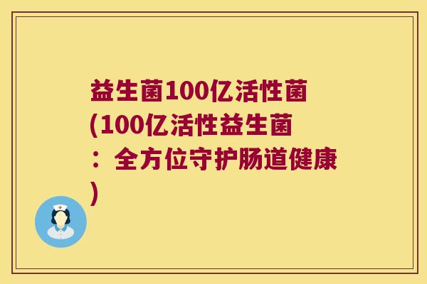 益生菌100亿活性菌(100亿活性益生菌：全方位守护肠道健康)