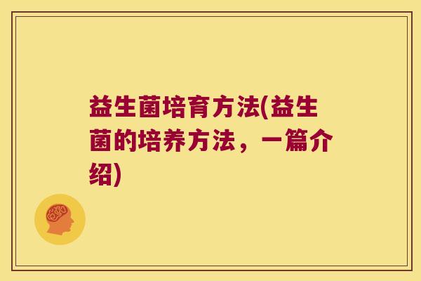 益生菌培育方法(益生菌的培养方法，一篇介绍)