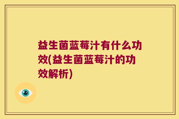益生菌蓝莓汁有什么功效(益生菌蓝莓汁的功效解析)