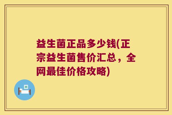 益生菌正品多少钱(正宗益生菌售价汇总，全网最佳价格攻略)