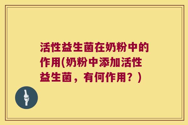 活性益生菌在奶粉中的作用(奶粉中添加活性益生菌，有何作用？)