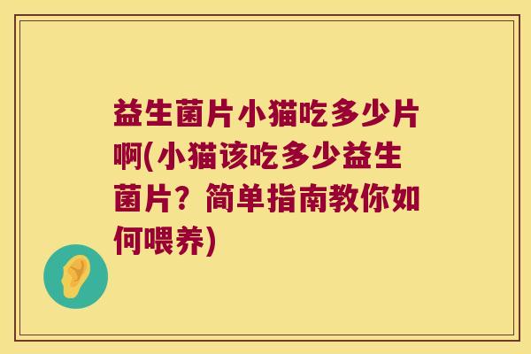 益生菌片小猫吃多少片啊(小猫该吃多少益生菌片？简单指南教你如何喂养)