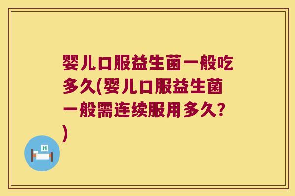 婴儿口服益生菌一般吃多久(婴儿口服益生菌一般需连续服用多久？)