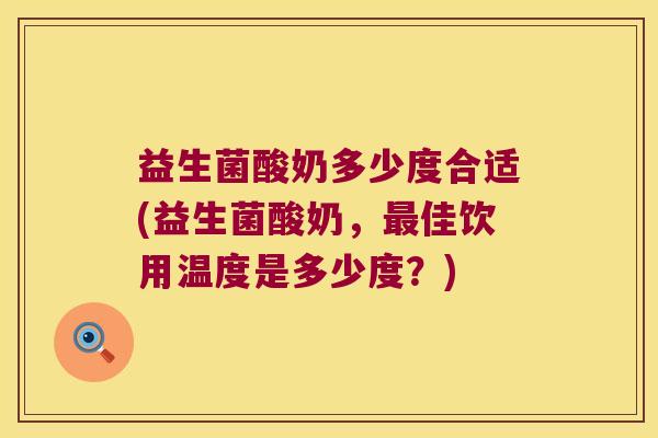 益生菌酸奶多少度合适(益生菌酸奶，最佳饮用温度是多少度？)