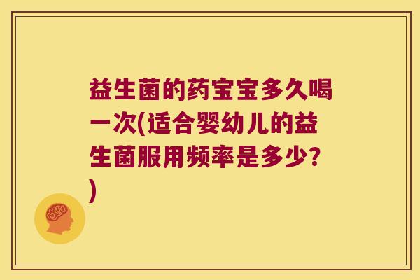 益生菌的药宝宝多久喝一次(适合婴幼儿的益生菌服用频率是多少？)